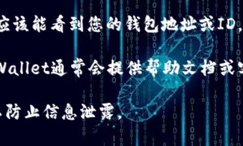 要找到TPWallet的ID，通常可以按照以下步骤进行：

1. **登录TPWallet**：使用您的账户信息登录到TPWallet应用或网站。

2. **访问个人资料或账户设置**：在主界面中，通常可以通过点击头像或账户名称的方式进入个人资料或设置页面。

3. **查找钱包地址或ID**：在个人资料或设置中，您应该能看到您的钱包地址或ID。这通常被称为“钱包地址”、“账户ID”或“个人识别码”。

4. **查看帮助文档**：如果您在查找时遇到困难，TPWallet通常会提供帮助文档或客户支持，您可以参考这些资源获取更多信息。

请注意，确保在安全和可信的平台上进行这些操作，以防止信息泄露。