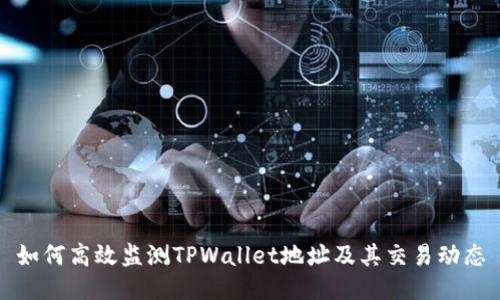 如何高效监测TPWallet地址及其交易动态