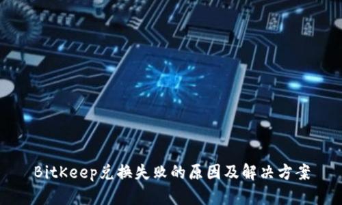 BitKeep兑换失败的原因及解决方案