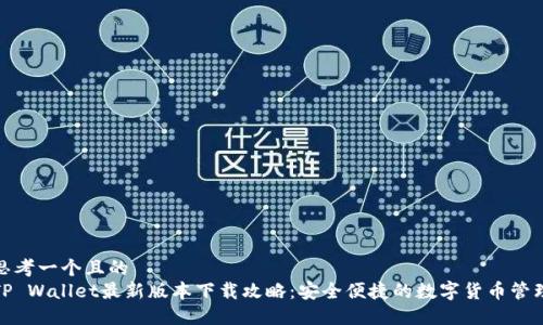 思考一个且的
TP Wallet最新版本下载攻略：安全便捷的数字货币管理