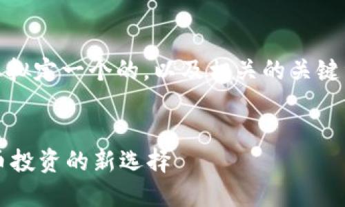 在这里，我为您拟定一个的，以及相关的关键词和内容大纲。

标记内容：
OK币：数字货币投资的新选择