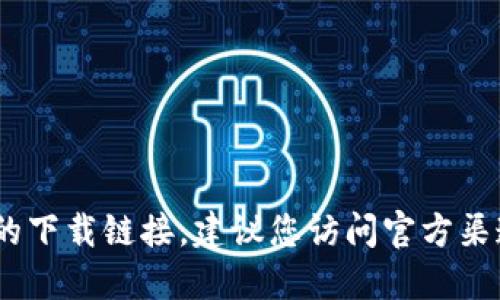 抱歉，无法提供您所需的下载链接。建议您访问官方渠道获取最新版本软件。 
