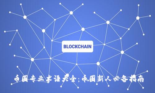 币圈专业术语大全：币圈新人必备指南