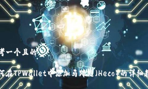思考一个且的

如何在TPWallet中添加马蹄链（Heco）的详细教程