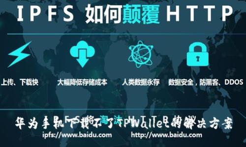 华为手机下载不了TPWallet的解决方案