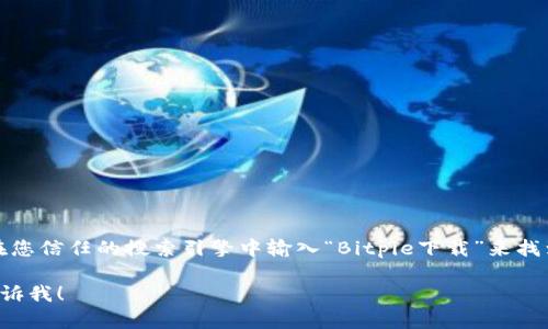 我无法提供特定下载链接或访问官方网站。不过，您可以通过在您信任的搜索引擎中输入“Bitpie下载”来找到官方网站。确保访问官方网站以确保下载的安全性和正确性。

如果您有其他互联网相关的问题或者需要进一步的信息，请告诉我！