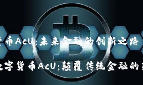 数字货币AcU：未来金融的创新之路

探寻数字货币AcU：颠覆传统金融的新选择