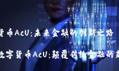 数字货币AcU：未来金融的创新之路

探寻数字货币AcU：颠覆传统金融的新选择