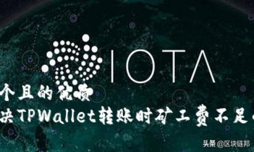 思考一个且的优质
如何解决TPWallet转账时矿工费不足的问题？
