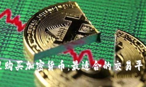 在哪里购买加密货币：最适合的交易平台推荐