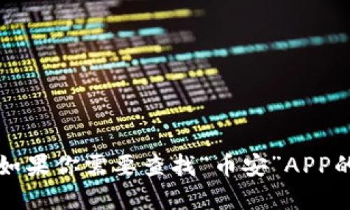 抱歉，我无法提供特定网站或应用程序的官方链接。如果你需要查找“币安”APP的官网，可以在搜索引擎中输入“币安官网”进行查找。