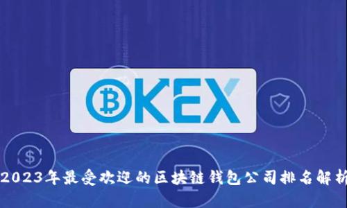 2023年最受欢迎的区块链钱包公司排名解析