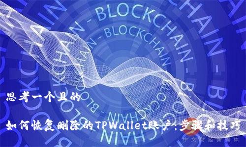 思考一个且的

如何恢复删除的TPWallet账户：步骤和技巧