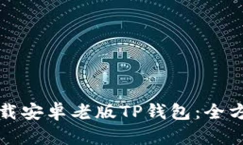 如何下载安卓老版TP钱包：全方位指南