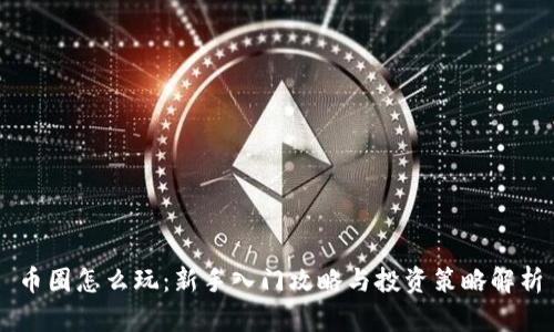 币圈怎么玩：新手入门攻略与投资策略解析