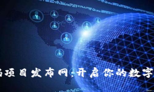 区块链首码项目发布网：开启你的数字资产新纪元