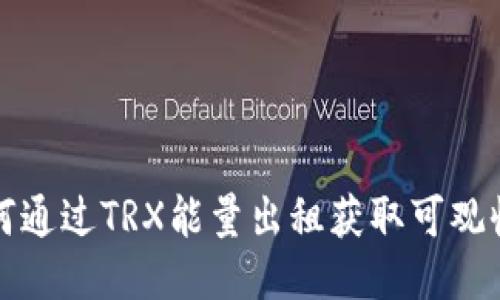 如何通过TRX能量出租获取可观收益