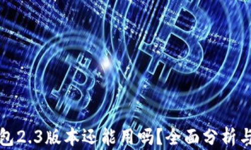 
小狐狸钱包2.3版本还能用吗？全面分析与使用指南