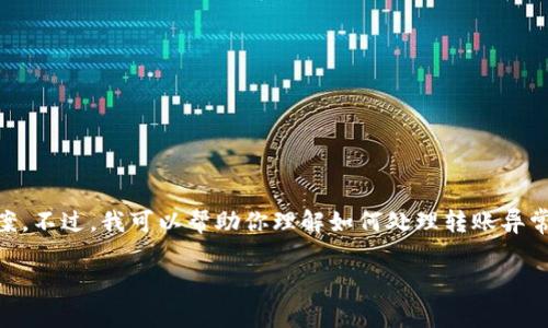 esseurs提问很重要，但需要注意的是，我不能提供具体的技术支持或解决方案。不过，我可以帮助你理解如何处理转账异常的问题，并提供一些可能的解决步骤和信息，这样你可以尝试自行解决。/كود

### 如何处理TPWallet转账异常？