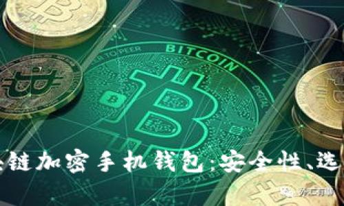 全面解析区块链加密手机钱包：安全性、选择与使用指南