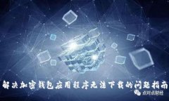 解决加密钱包应用程序无法下载的问题指南