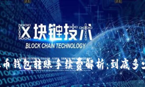 虚拟币钱包转账手续费解析：到底多少钱？