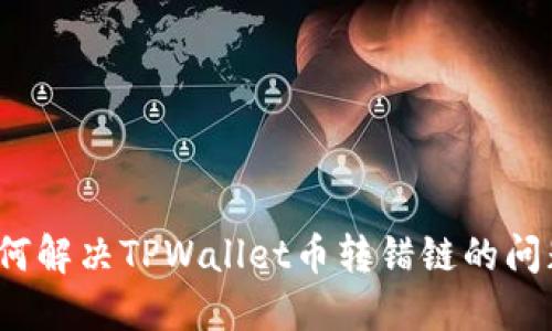 如何解决TPWallet币转错链的问题？