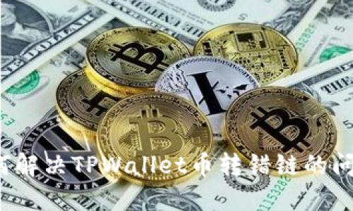 如何解决TPWallet币转错链的问题？