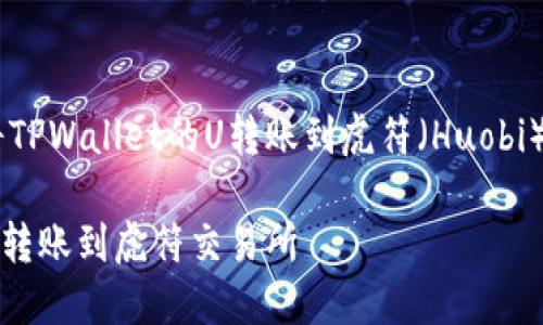 为了帮助您更好地理解如何将TPWallet的U转账到虎符（Huobi），以下是一个且的及相关内容：

如何将TPWallet的U资产成功转账到虎符交易所