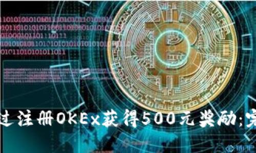 如何通过注册OKEx获得500元奖励：完整指南