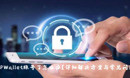 忘记TPWallet账号了怎么办？详细解决方案与常见问题解答