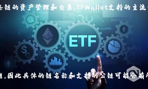 根据目前的信息，TPWallet（TP钱包）是一个去中心化钱包，支持多条链的资产管理和交易。TPWallet支持的主流公链包括：

1. **Ethereum（以太坊）** 
2. **Binance Smart Chain（币安智能链）**
3. **TRON（波场）**
4. **Polygon（Matic）**
5. **OKExChain（OK链）**

请注意，随着加密行业的发展，TPWallet可能会不断增加新的支持链，因此具体的链名称和支持的公链可能会有所变化。建议访问TPWallet的官方网站或官方公告以获取最新信息。