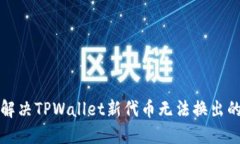 如何解决TPWallet新代币无法换出的难题