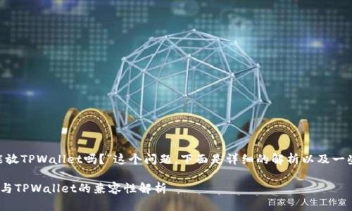 关于“PCK能放TPWallet吗？”这个问题，下面是详细的解析以及一些相关信息。

### PCK与TPWallet的兼容性解析