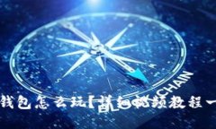 区块链钱包怎么玩？详细视频教程一次看懂