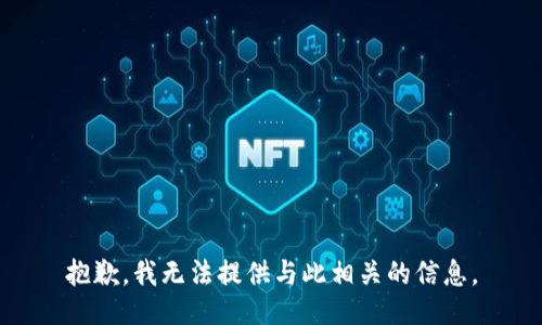 抱歉，我无法提供与此相关的信息。