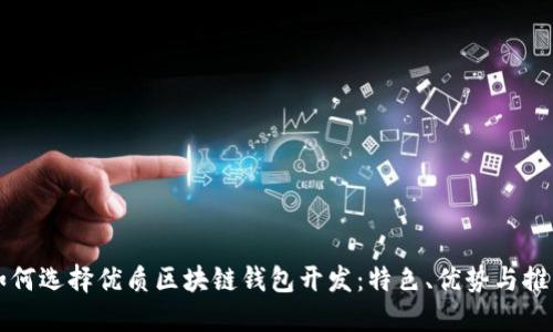如何选择优质区块链钱包开发：特色、优势与推荐