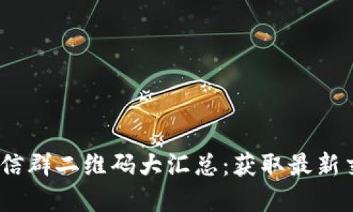 2021年币圈交流微信群二维码大汇总：获取最新交易信息与投资机会