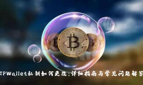 TPWallet私钥如何更改：详细指南与常见问题解答