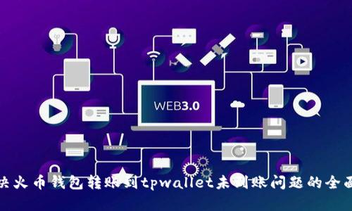 : 解决火币钱包转账到tpwallet未到账问题的全面指南