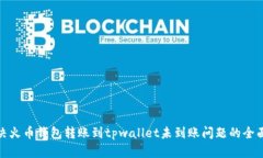 : 解决火币钱包转账到tpwallet未到账问题的全面指