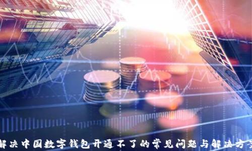 
解决中国数字钱包开通不了的常见问题与解决方案