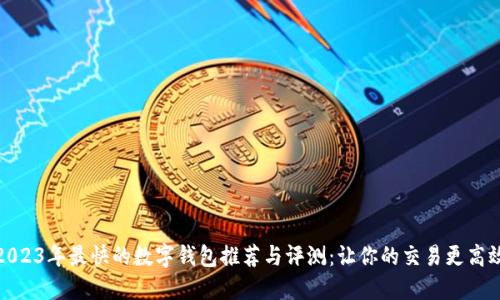 2023年最快的数字钱包推荐与评测：让你的交易更高效