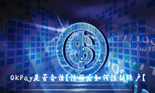 OKPay是否合法？注册后如何注销账户？