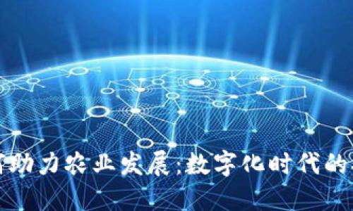 区块链如何助力农业发展：数字化时代的农业新机遇