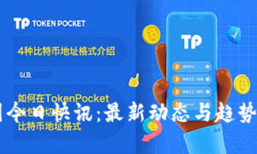 币圈今日快讯：最新动态与趋势分析