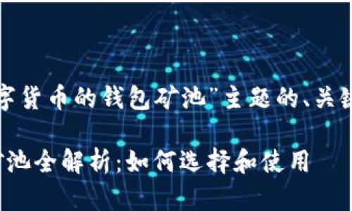 下面是围绕“数字货币的钱包矿池”主题的、关键词及内容大纲。

数字货币钱包矿池全解析：如何选择和使用