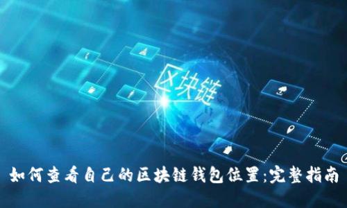 如何查看自己的区块链钱包位置：完整指南