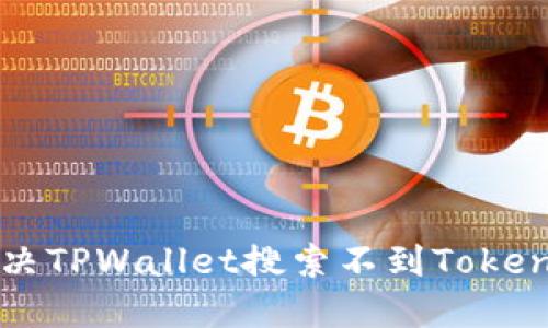 如何解决TPWallet搜索不到Token的问题