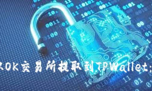如何将USDT从OK交易所提取到TPWallet：详细操作指南